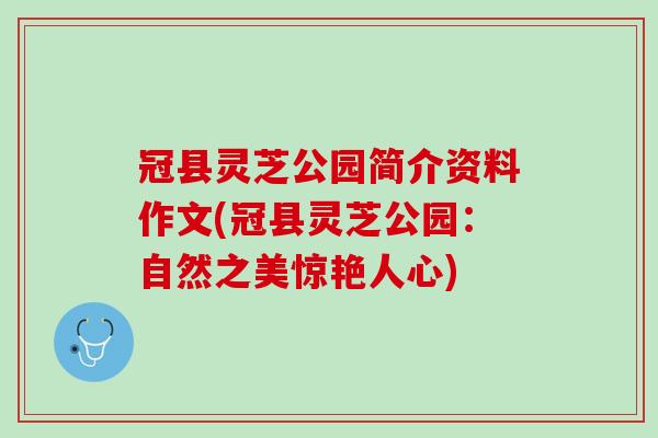 冠县灵芝公园简介资料作文(冠县灵芝公园:自然之美惊艳人心) 冠县灵芝公园简介资料作文(冠县灵芝公园:自然之美惊艳人心)
