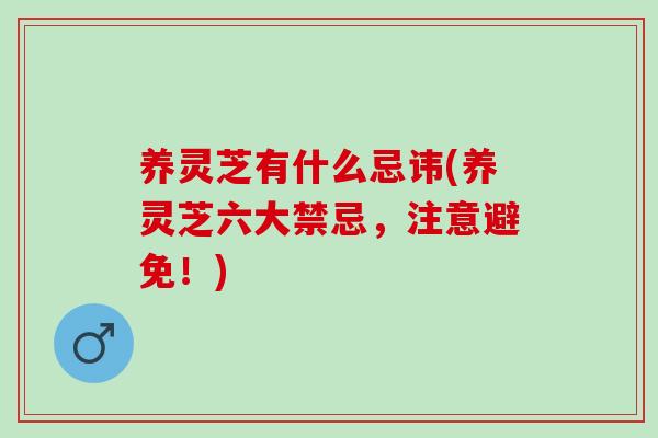 养灵芝有什么忌讳(养灵芝六大禁忌,注意避免!) 养灵芝有什么忌讳(养灵芝六大禁忌,注意避免!)