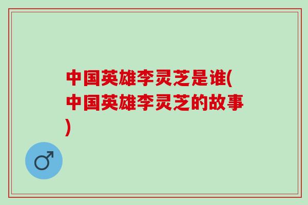 中国英雄李灵芝是谁(中国英雄李灵芝的故事)