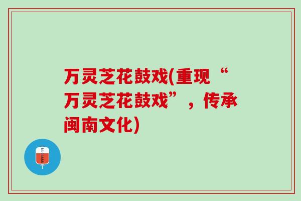 万灵芝花鼓戏(重现“万灵芝花鼓戏”，传承闽南文化)