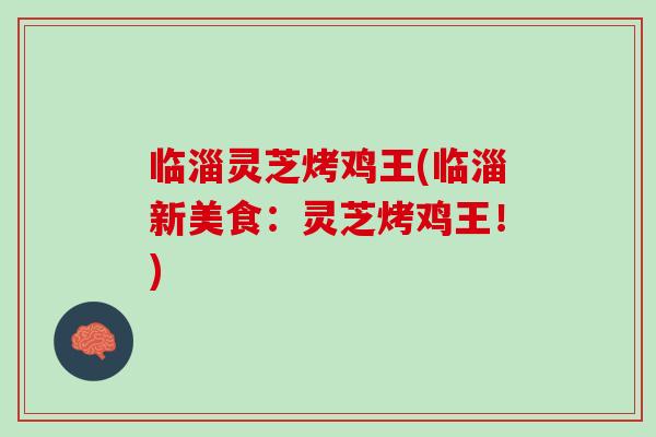 临淄灵芝烤鸡王(临淄新美食:灵芝烤鸡王!) 临淄灵芝烤鸡王(临淄新美食:灵芝烤鸡王!)