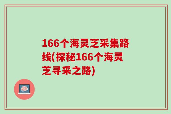 166个海灵芝采集路线(探秘166个海灵芝寻采之路)