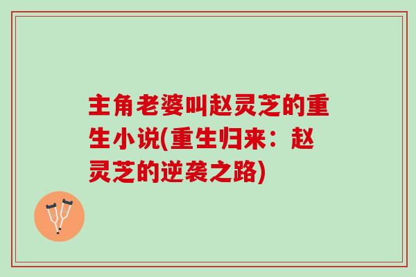 主角老婆叫赵灵芝的重生小说(重生归来：赵灵芝的逆袭之路)