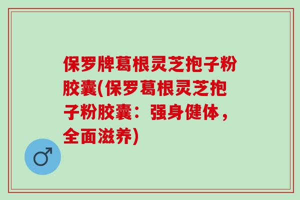 保罗牌葛根灵芝抱子粉胶囊(保罗葛根灵芝抱子粉胶囊：强身健体，全面滋养)
