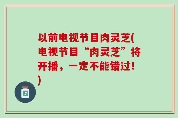 以前电视节目肉灵芝(电视节目“肉灵芝”将开播，一定不能错过！)