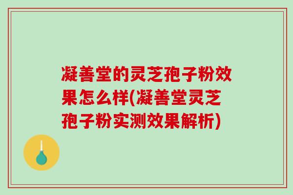 凝善堂的灵芝孢子粉效果怎么样(凝善堂灵芝孢子粉实测效果解析)