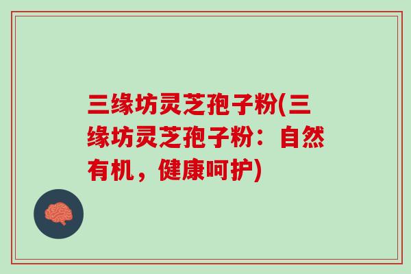 三缘坊灵芝孢子粉(三缘坊灵芝孢子粉:自然有机,健康呵护) 三缘坊灵芝孢子粉(三缘坊灵芝孢子粉:自然有机,健康呵护)