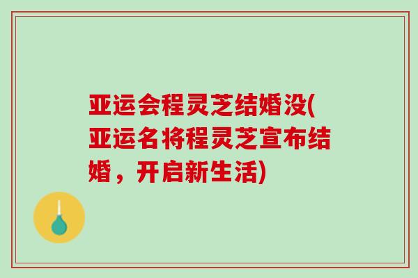 亚运会程灵芝结婚没(亚运名将程灵芝宣布结婚，开启新生活)