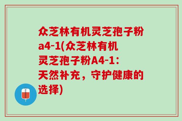 众芝林有机灵芝孢子粉a4-1(众芝林有机灵芝孢子粉A4-1：天然补充，守护健康的选择)