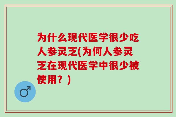 为什么现代医学很少吃人参灵芝(为何人参灵芝在现代医学中很少被使用？)