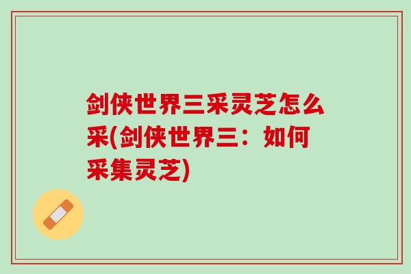 剑侠世界三采灵芝怎么采(剑侠世界三：如何采集灵芝)
