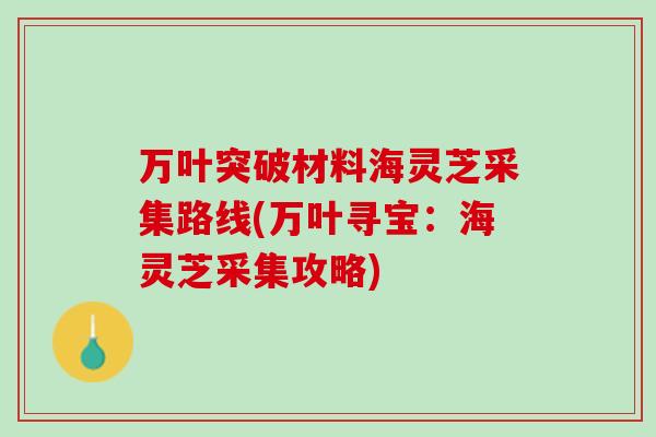 万叶突破材料海灵芝采集路线(万叶寻宝：海灵芝采集攻略)