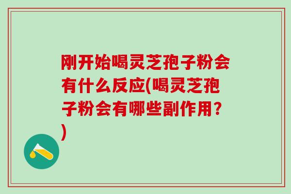 刚开始喝灵芝孢子粉会有什么反应(喝灵芝孢子粉会有哪些副作用?) 刚开始喝灵芝孢子粉会有什么反应(喝灵芝孢子粉会有哪些副作用?)
