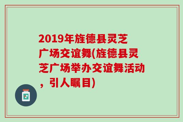 2019年旌德县灵芝广场交谊舞(旌德县灵芝广场举办交谊舞活动，引人瞩目)