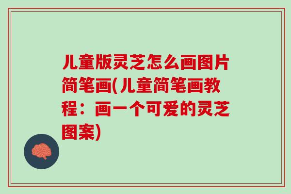 儿童版灵芝怎么画图片简笔画(儿童简笔画教程：画一个可爱的灵芝图案)