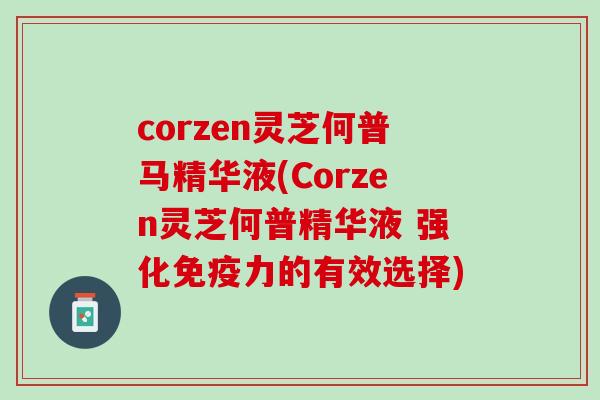 corzen灵芝何普马精华液(Corzen灵芝何普精华液 强化免疫力的有效选择)