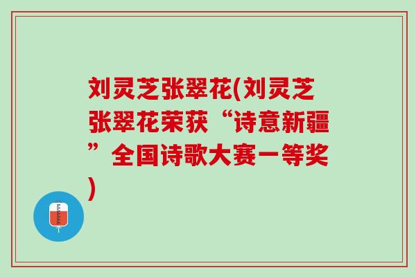 刘灵芝张翠花(刘灵芝张翠花荣获“诗意新疆”全国诗歌大赛一等奖)