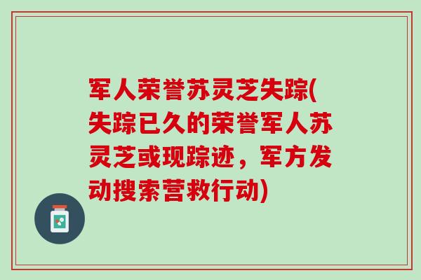 军人荣誉苏灵芝失踪(失踪已久的荣誉军人苏灵芝或现踪迹，军方发动搜索营救行动)