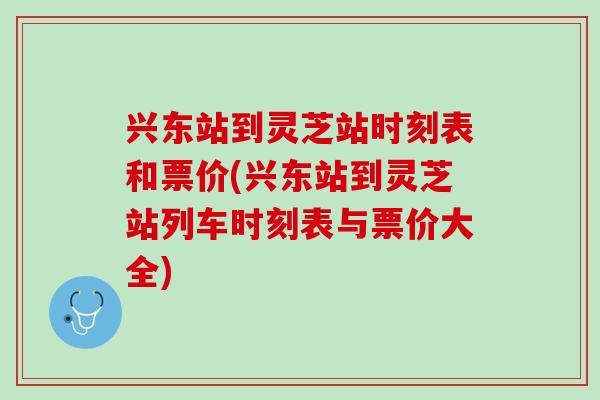 兴东站到灵芝站时刻表和票价(兴东站到灵芝站列车时刻表与票价大全)