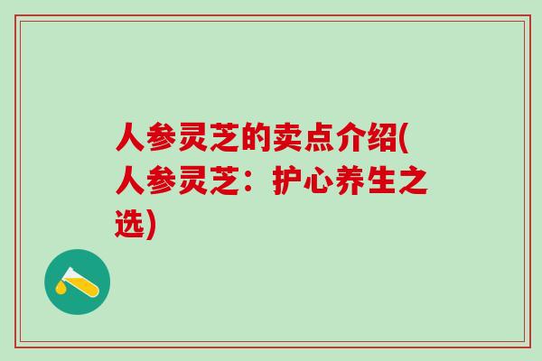 人参灵芝的卖点介绍(人参灵芝：护心养生之选)
