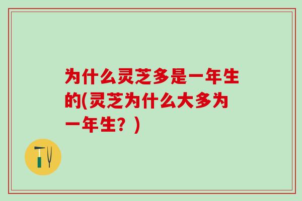 为什么灵芝多是一年生的(灵芝为什么大多为一年生？)