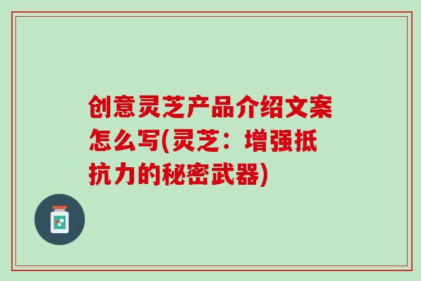 创意灵芝产品介绍文案怎么写(灵芝:增强抵抗力的秘密武器) 创意灵芝产品介绍文案怎么写(灵芝:增强抵抗力的秘密武器)