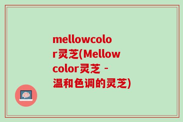 mellowcolor灵芝(Mellowcolor灵芝 - 温和色调的灵芝)