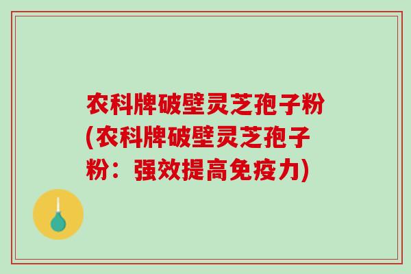 农科牌破壁灵芝孢子粉(农科牌破壁灵芝孢子粉:强效提高免疫力) 农科牌破壁灵芝孢子粉(农科牌破壁灵芝孢子粉:强效提高免疫力)