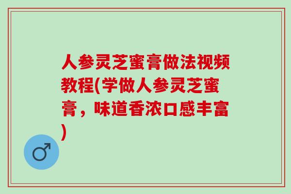 人参灵芝蜜膏做法视频教程(学做人参灵芝蜜膏，味道香浓口感丰富)