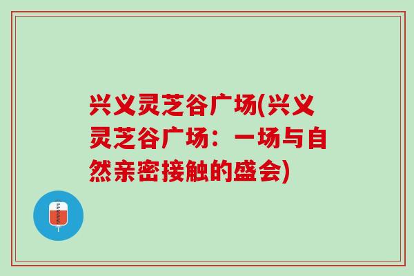 兴义灵芝谷广场(兴义灵芝谷广场：一场与自然亲密接触的盛会)