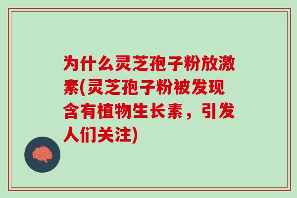 为什么灵芝孢子粉放激素(灵芝孢子粉被发现含有植物生长素，引发人们关注)