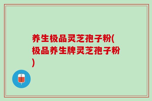 养生极品灵芝孢子粉(极品养生牌灵芝孢子粉) 养生极品灵芝孢子粉(极品养生牌灵芝孢子粉)