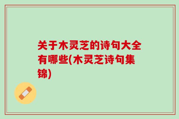 关于木灵芝的诗句大全有哪些(木灵芝诗句集锦) 关于木灵芝的诗句大全有哪些(木灵芝诗句集锦)