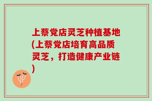 上蔡党店灵芝种植基地(上蔡党店培育高品质灵芝，打造健康产业链)