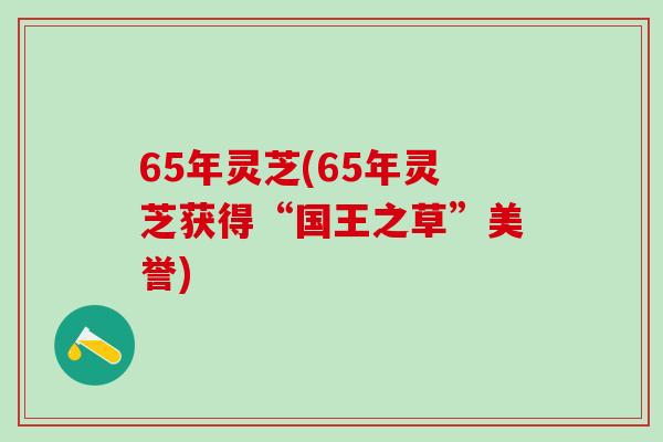 65年灵芝(65年灵芝获得“国王之草”美誉)