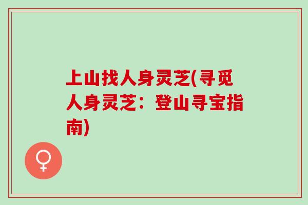 上山找人身灵芝(寻觅人身灵芝：登山寻宝指南)
