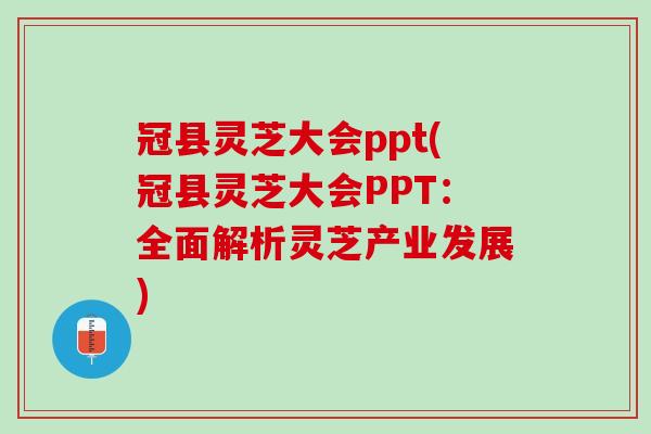 冠县灵芝大会ppt(冠县灵芝大会PPT：全面解析灵芝产业发展)