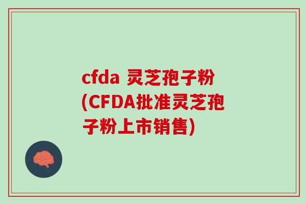 cfda 灵芝孢子粉(CFDA批准灵芝孢子粉上市销售)