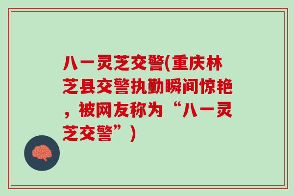 八一灵芝交警(重庆林芝县交警执勤瞬间惊艳，被网友称为“八一灵芝交警”)