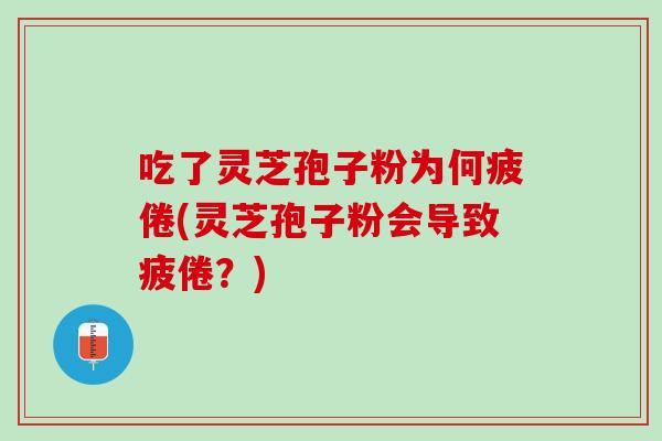 吃了灵芝孢子粉为何疲倦(灵芝孢子粉会导致疲倦？)
