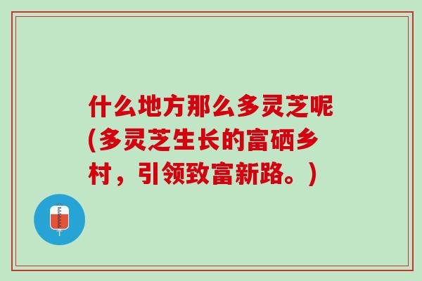 什么地方那么多灵芝呢(多灵芝生长的富硒乡村，引领致富新路。)