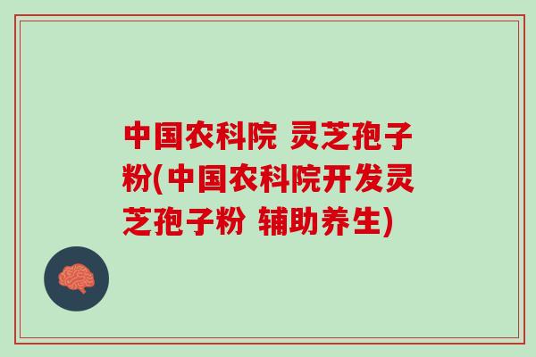 中国农科院 灵芝孢子粉(中国农科院开发灵芝孢子粉 辅助养生) 中国农科院 灵芝孢子粉(中国农科院开发灵芝孢子粉 辅助养生)