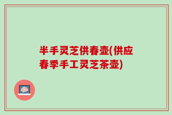 半手灵芝供春壶(供应春季手工灵芝茶壶)
