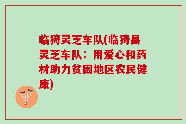 临猗灵芝车队(临猗县灵芝车队:用爱心和药材助力贫困地区农民健康) 临猗灵芝车队(临猗县灵芝车队:用爱心和药材助力贫困地区农民健康)
