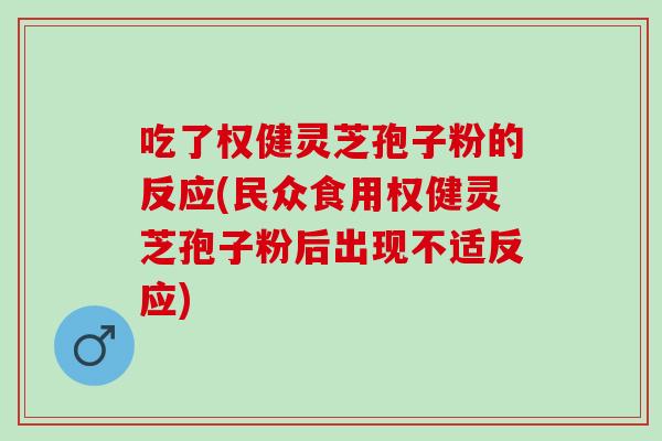 吃了权健灵芝孢子粉的反应(民众食用权健灵芝孢子粉后出现不适反应) 吃了权健灵芝孢子粉的反应(民众食用权健灵芝孢子粉后出现不适反应)
