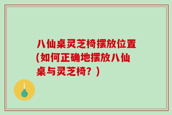 八仙桌灵芝椅摆放位置(如何正确地摆放八仙桌与灵芝椅?) 八仙桌灵芝椅摆放位置(如何正确地摆放八仙桌与灵芝椅?)