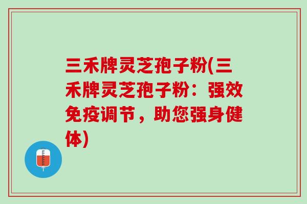 三禾牌灵芝孢子粉(三禾牌灵芝孢子粉：强效免疫调节，助您强身健体)