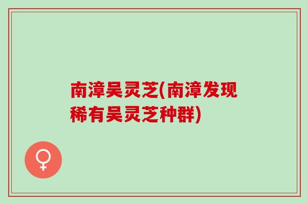 南漳吴灵芝(南漳发现稀有吴灵芝种群)