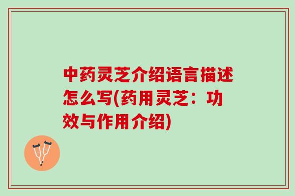 中药灵芝介绍语言描述怎么写(药用灵芝：功效与作用介绍)