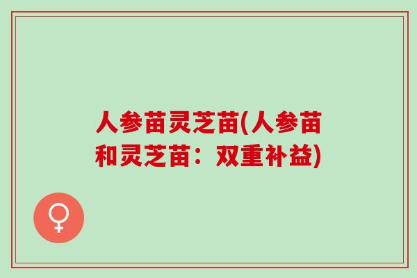 人参苗灵芝苗(人参苗和灵芝苗：双重补益)